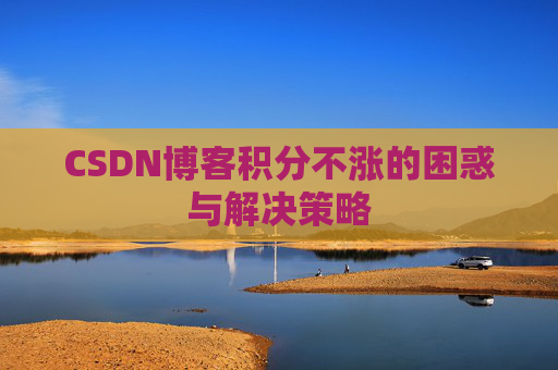 CSDN博客积分不涨的困惑与解决策略